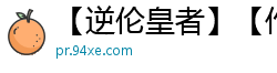 【逆伦皇者】【作者：sky08九十九夜】【3-14,有缺失】